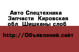 Авто Спецтехника - Запчасти. Кировская обл.,Шишканы слоб.